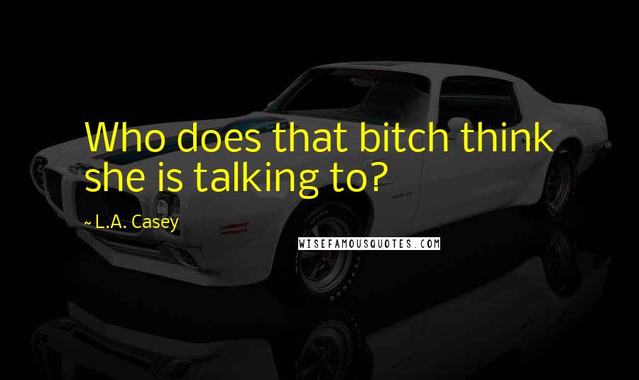 L.A. Casey Quotes: Who does that bitch think she is talking to?