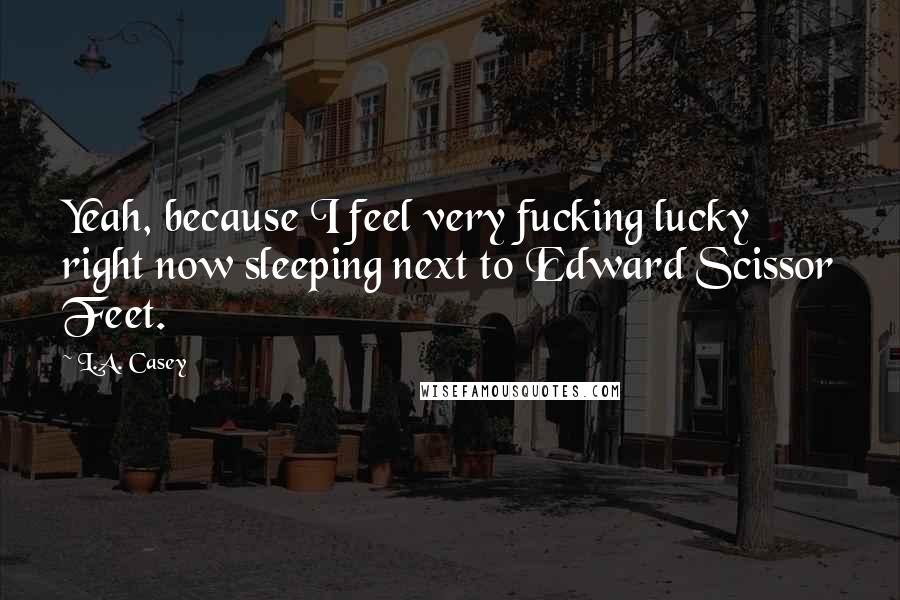 L.A. Casey Quotes: Yeah, because I feel very fucking lucky right now sleeping next to Edward Scissor Feet.