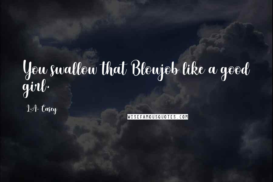 L.A. Casey Quotes: You swallow that Blowjob like a good girl.