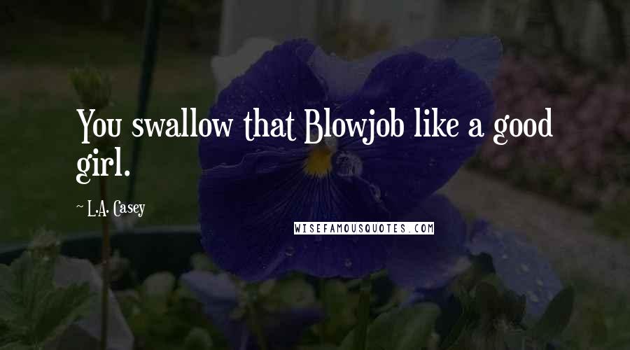 L.A. Casey Quotes: You swallow that Blowjob like a good girl.
