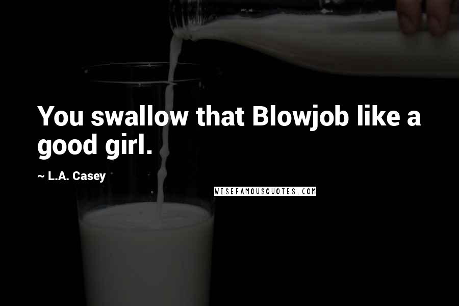 L.A. Casey Quotes: You swallow that Blowjob like a good girl.