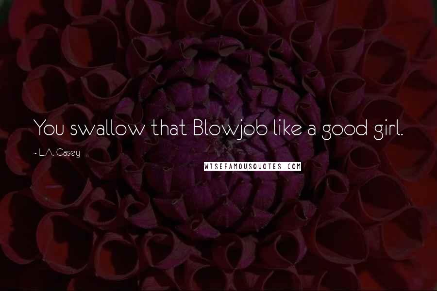 L.A. Casey Quotes: You swallow that Blowjob like a good girl.