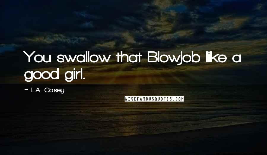 L.A. Casey Quotes: You swallow that Blowjob like a good girl.