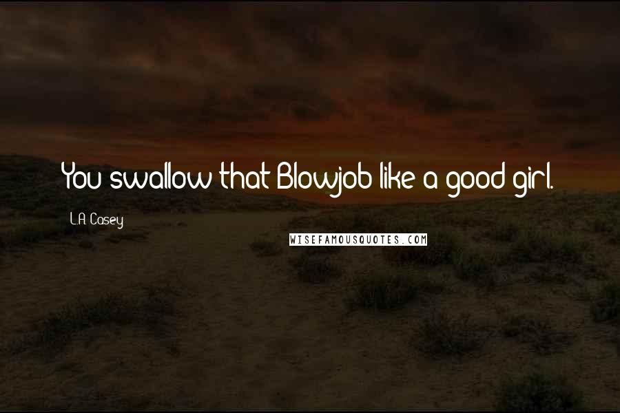 L.A. Casey Quotes: You swallow that Blowjob like a good girl.
