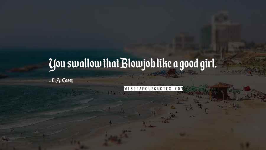 L.A. Casey Quotes: You swallow that Blowjob like a good girl.