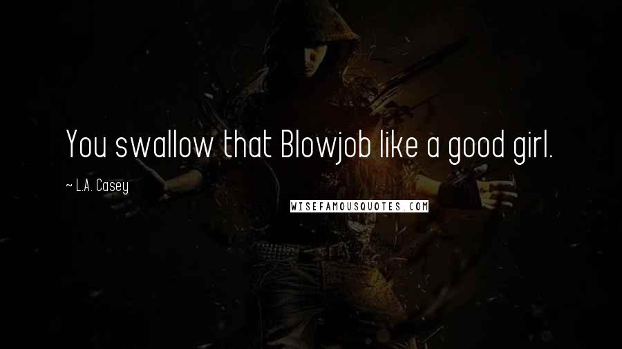 L.A. Casey Quotes: You swallow that Blowjob like a good girl.