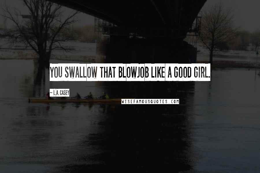 L.A. Casey Quotes: You swallow that Blowjob like a good girl.