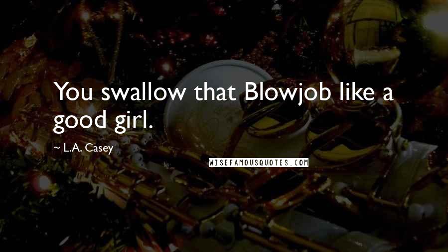 L.A. Casey Quotes: You swallow that Blowjob like a good girl.
