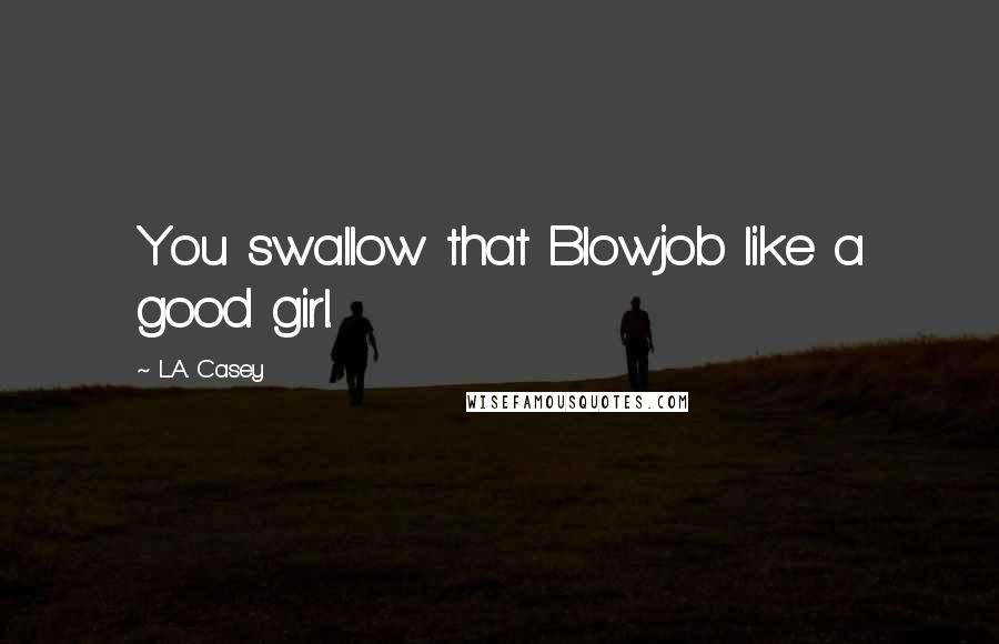 L.A. Casey Quotes: You swallow that Blowjob like a good girl.