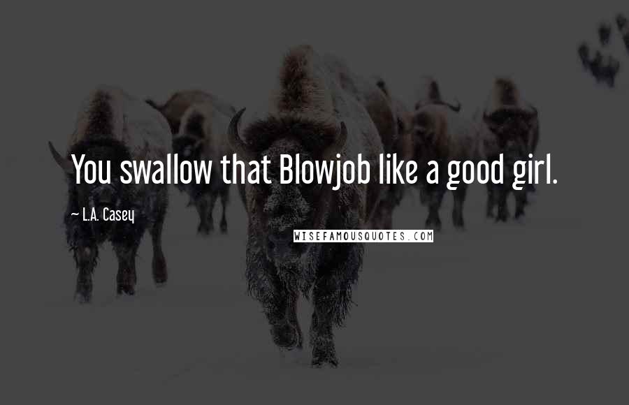 L.A. Casey Quotes: You swallow that Blowjob like a good girl.