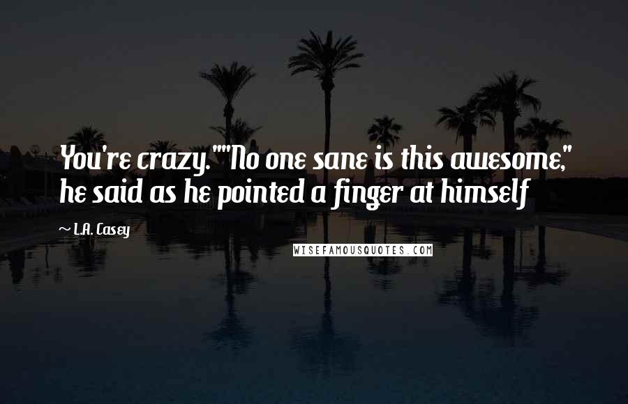 L.A. Casey Quotes: You're crazy.""No one sane is this awesome," he said as he pointed a finger at himself