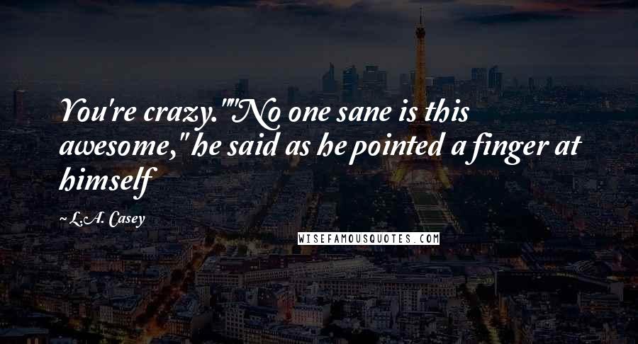 L.A. Casey Quotes: You're crazy.""No one sane is this awesome," he said as he pointed a finger at himself