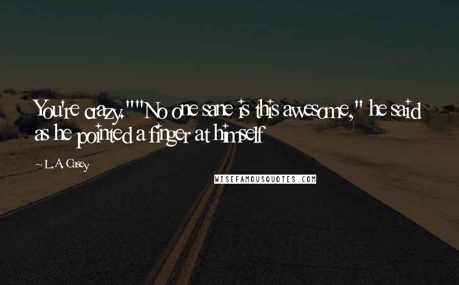 L.A. Casey Quotes: You're crazy.""No one sane is this awesome," he said as he pointed a finger at himself