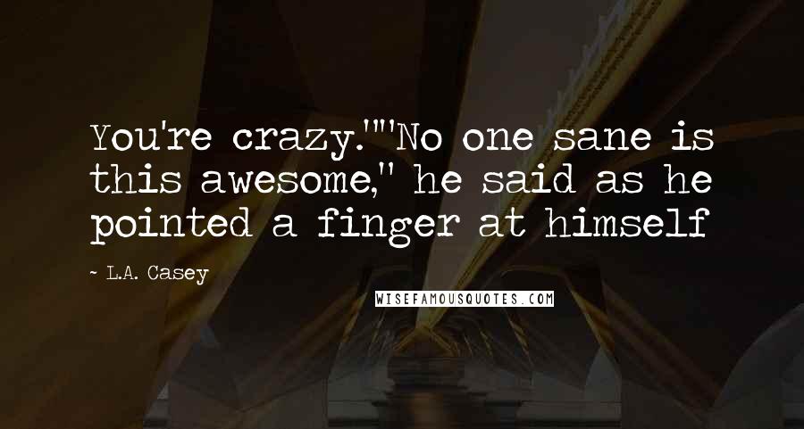 L.A. Casey Quotes: You're crazy.""No one sane is this awesome," he said as he pointed a finger at himself