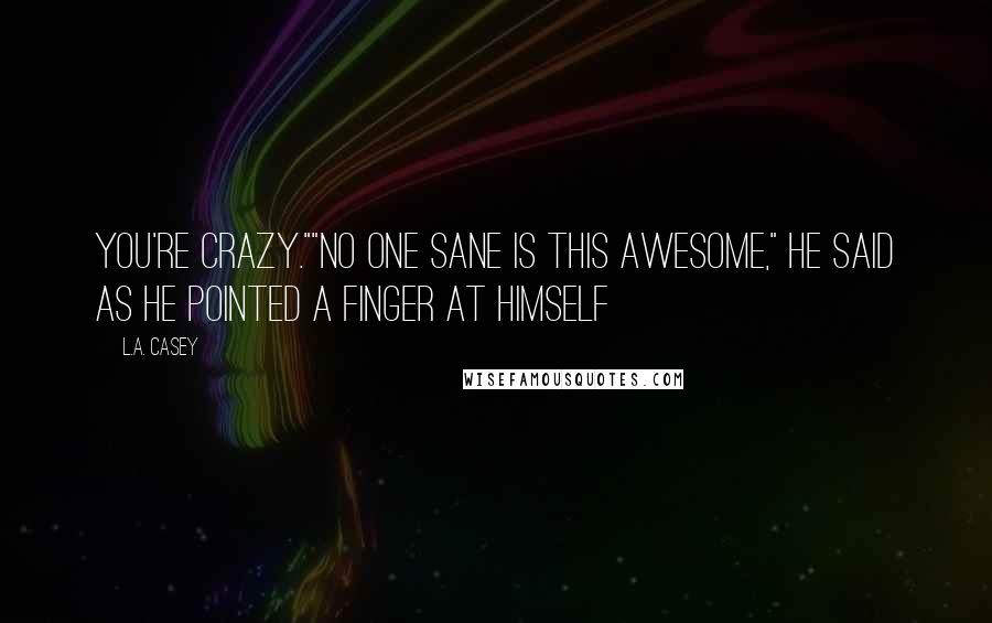 L.A. Casey Quotes: You're crazy.""No one sane is this awesome," he said as he pointed a finger at himself