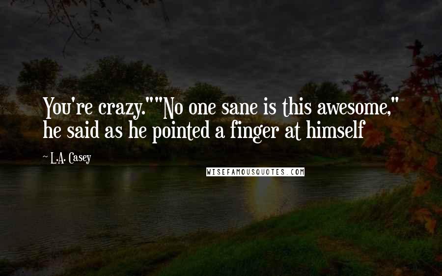 L.A. Casey Quotes: You're crazy.""No one sane is this awesome," he said as he pointed a finger at himself