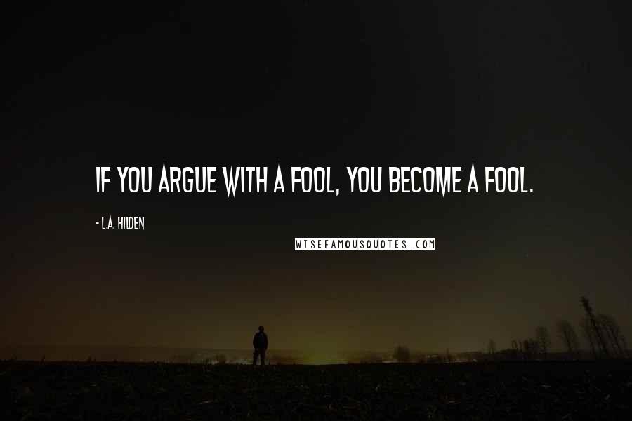 L.A. Hilden Quotes: If you argue with a fool, you become a fool.