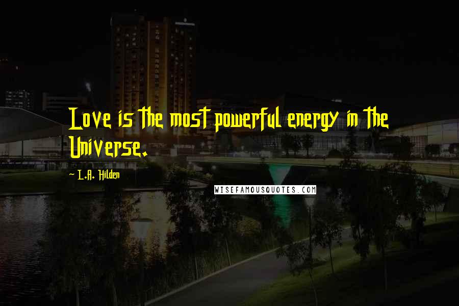 L.A. Hilden Quotes: Love is the most powerful energy in the Universe.