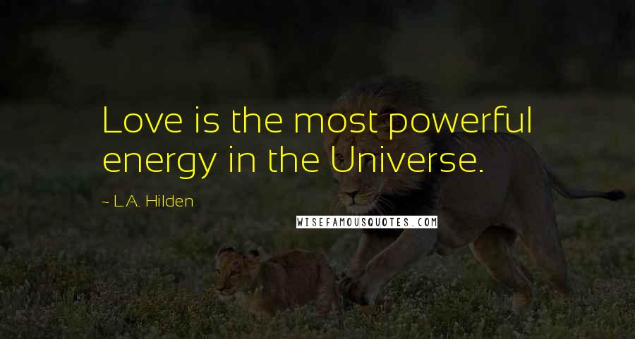 L.A. Hilden Quotes: Love is the most powerful energy in the Universe.