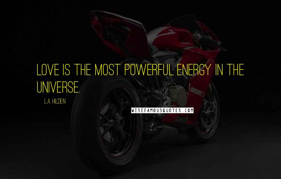 L.A. Hilden Quotes: Love is the most powerful energy in the Universe.