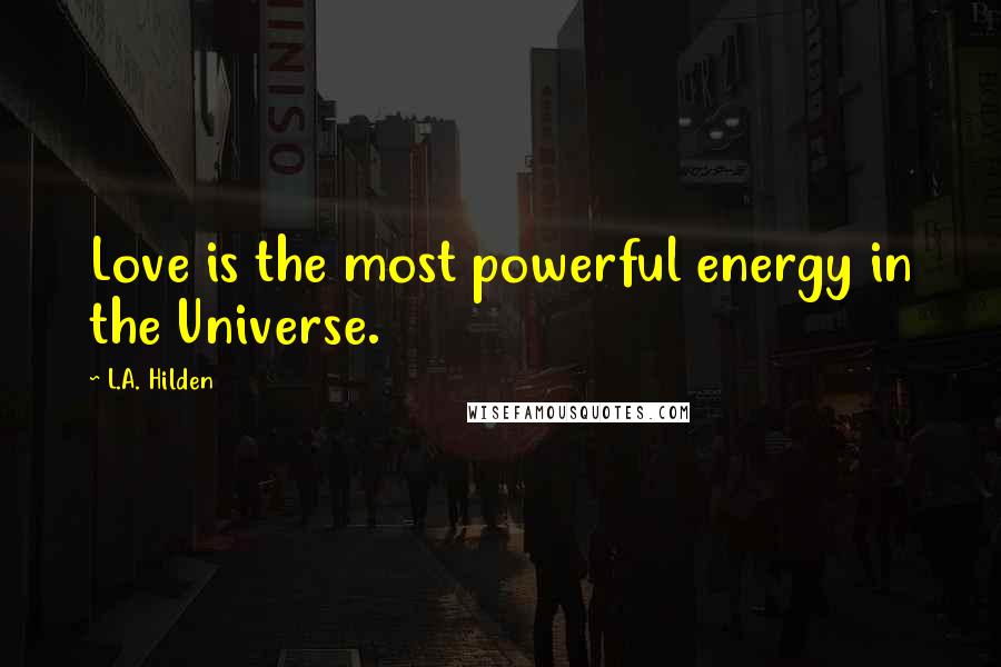 L.A. Hilden Quotes: Love is the most powerful energy in the Universe.