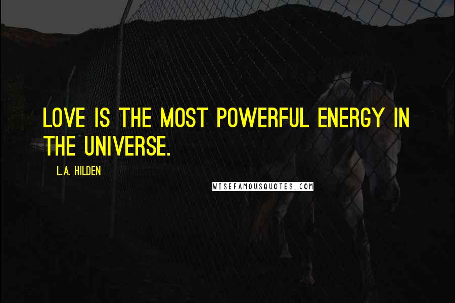 L.A. Hilden Quotes: Love is the most powerful energy in the Universe.