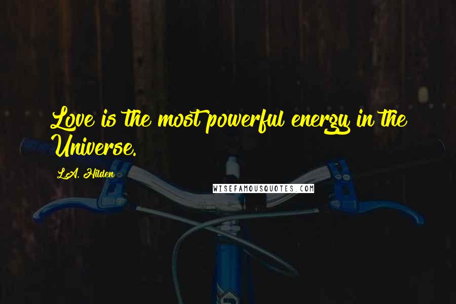 L.A. Hilden Quotes: Love is the most powerful energy in the Universe.