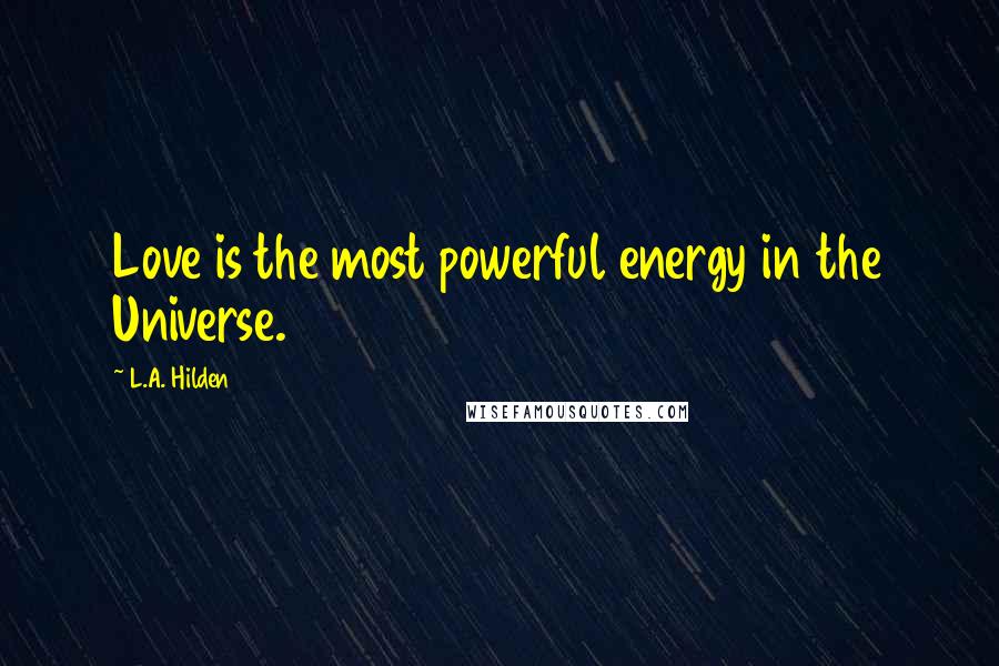 L.A. Hilden Quotes: Love is the most powerful energy in the Universe.