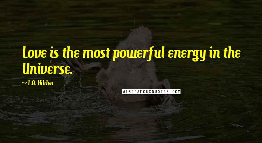 L.A. Hilden Quotes: Love is the most powerful energy in the Universe.