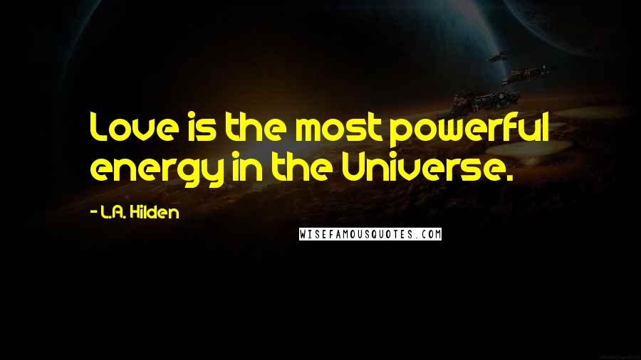 L.A. Hilden Quotes: Love is the most powerful energy in the Universe.