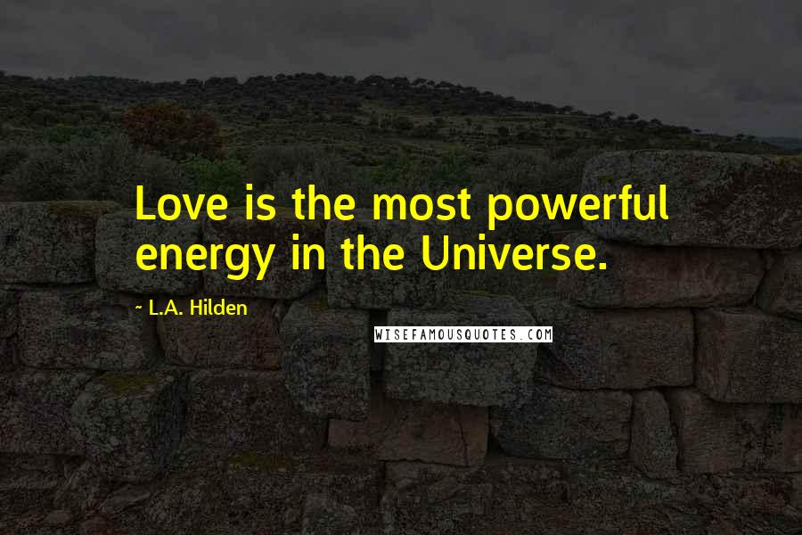 L.A. Hilden Quotes: Love is the most powerful energy in the Universe.