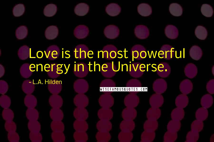 L.A. Hilden Quotes: Love is the most powerful energy in the Universe.