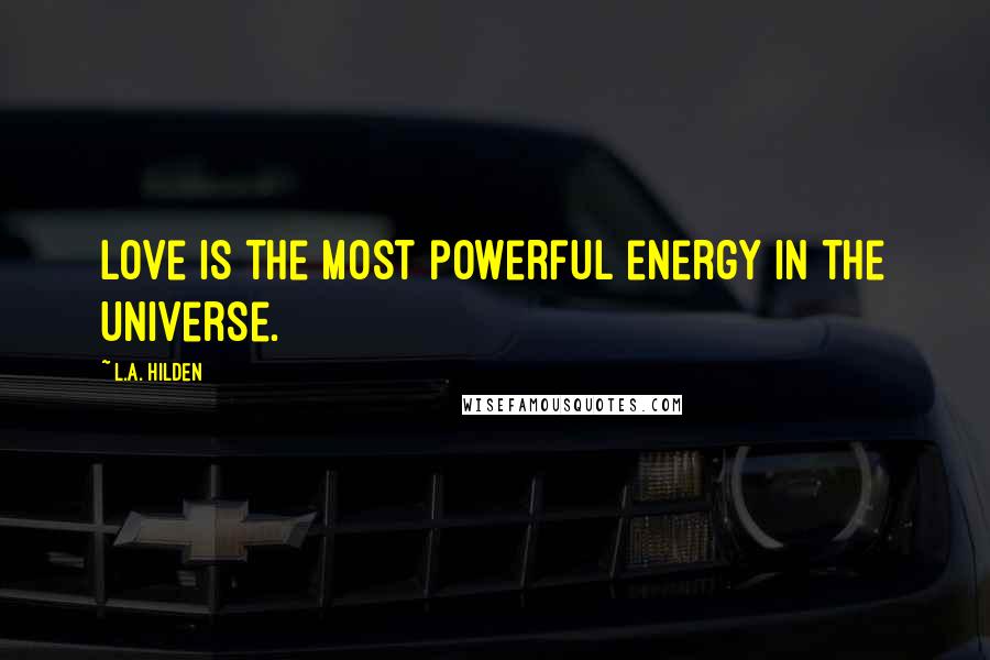 L.A. Hilden Quotes: Love is the most powerful energy in the Universe.