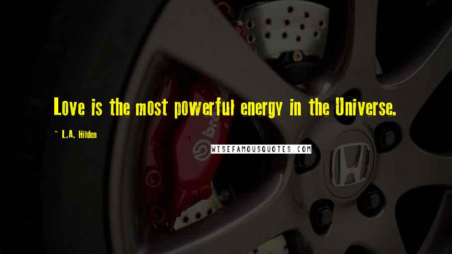 L.A. Hilden Quotes: Love is the most powerful energy in the Universe.