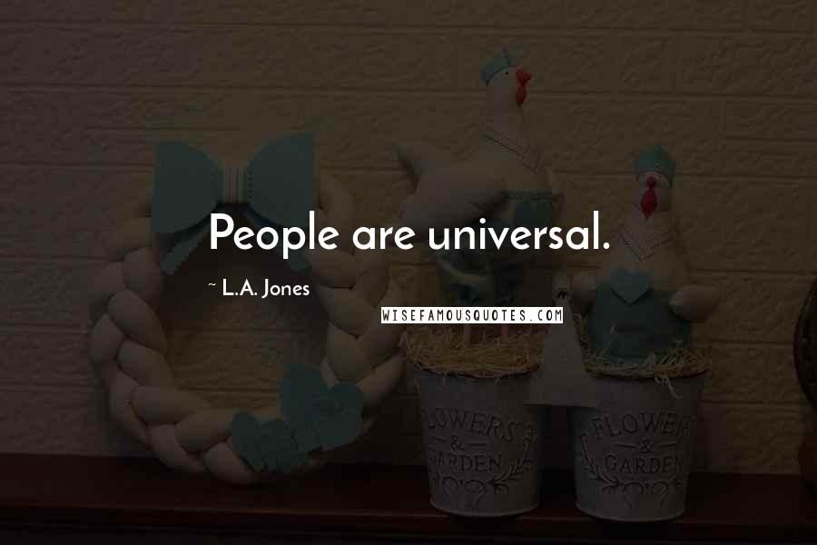 L.A. Jones Quotes: People are universal.