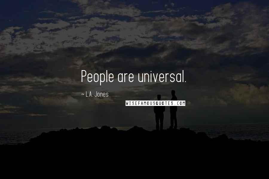 L.A. Jones Quotes: People are universal.