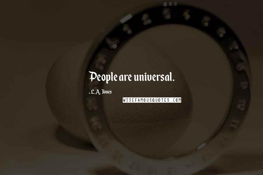 L.A. Jones Quotes: People are universal.