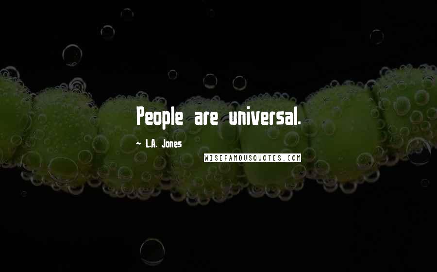 L.A. Jones Quotes: People are universal.