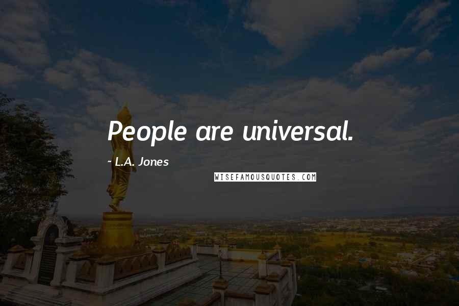 L.A. Jones Quotes: People are universal.