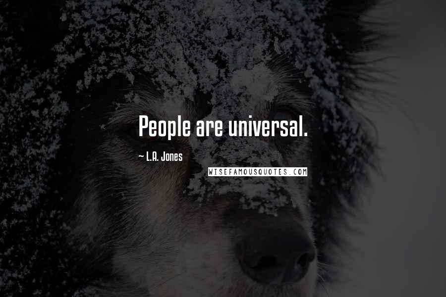 L.A. Jones Quotes: People are universal.