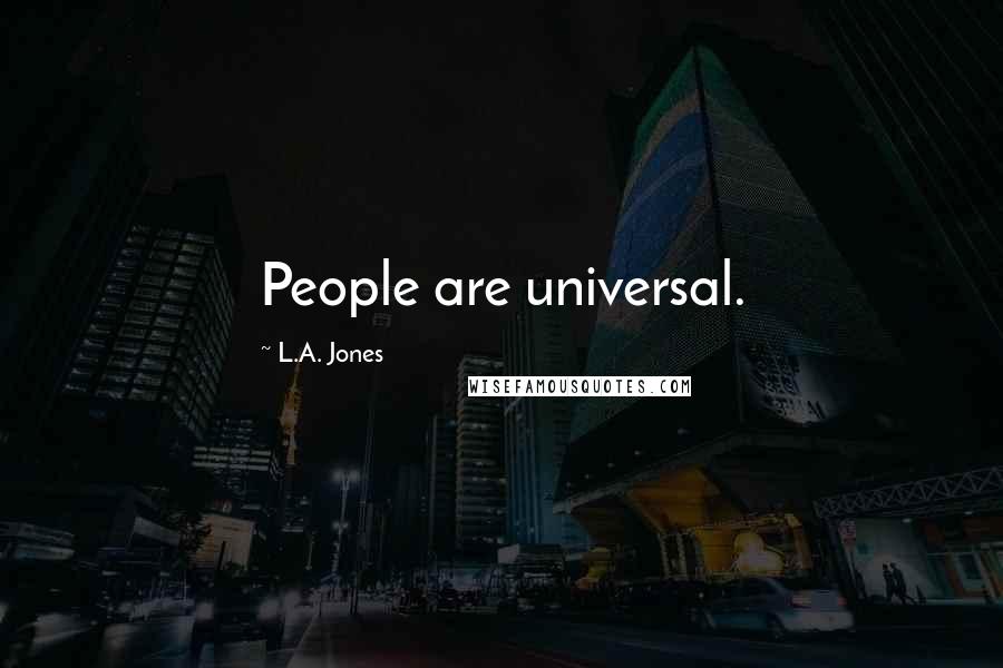 L.A. Jones Quotes: People are universal.