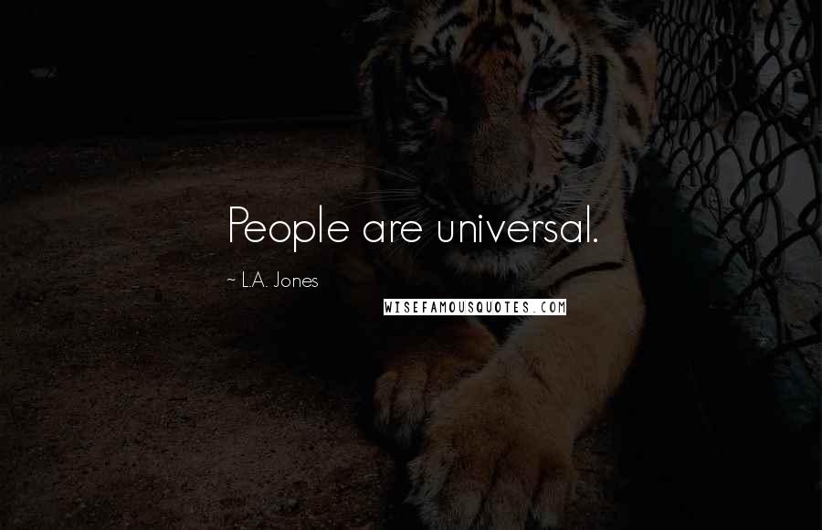 L.A. Jones Quotes: People are universal.