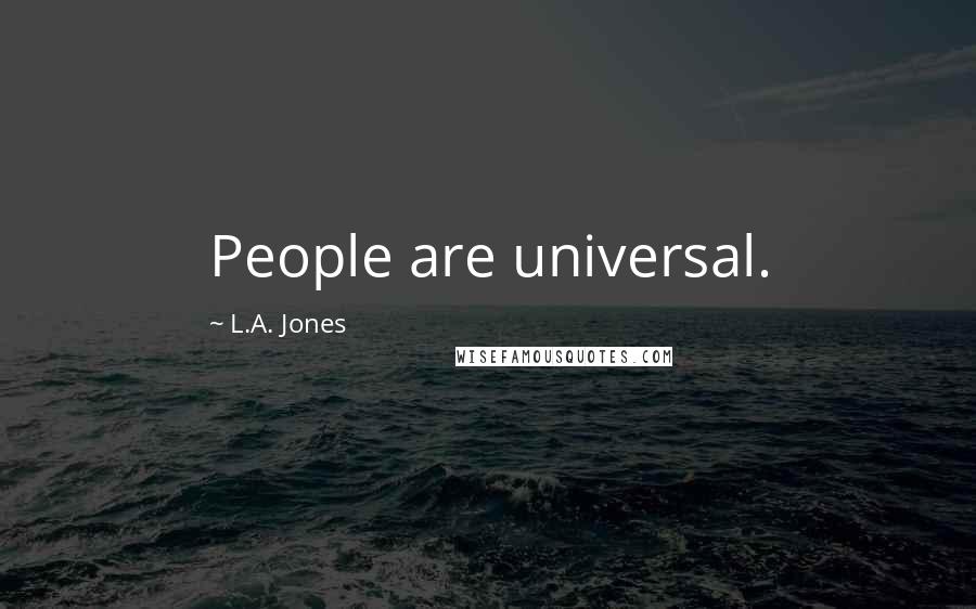 L.A. Jones Quotes: People are universal.