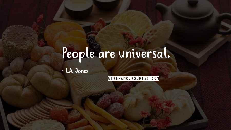 L.A. Jones Quotes: People are universal.