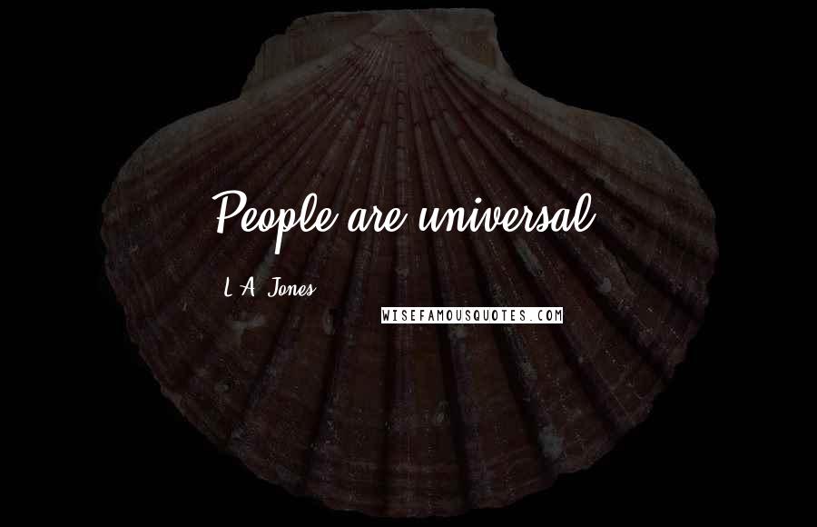 L.A. Jones Quotes: People are universal.