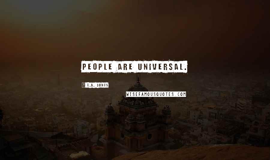 L.A. Jones Quotes: People are universal.