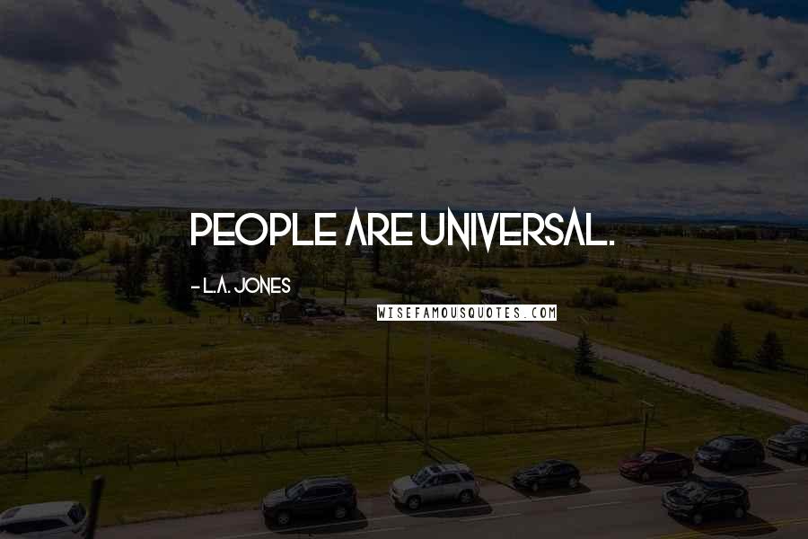 L.A. Jones Quotes: People are universal.