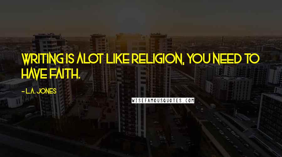 L.A. Jones Quotes: Writing is alot like religion, you need to have faith.