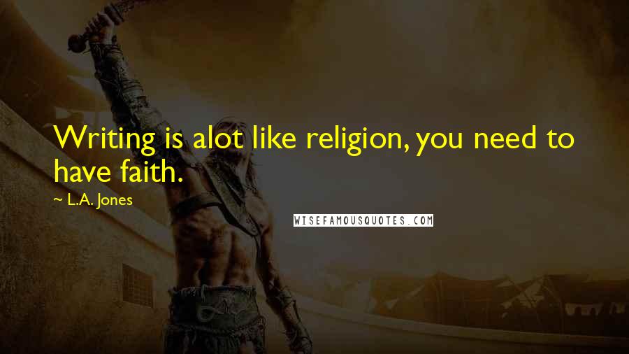 L.A. Jones Quotes: Writing is alot like religion, you need to have faith.