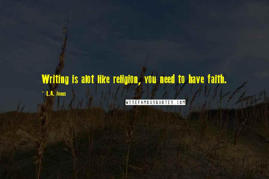 L.A. Jones Quotes: Writing is alot like religion, you need to have faith.